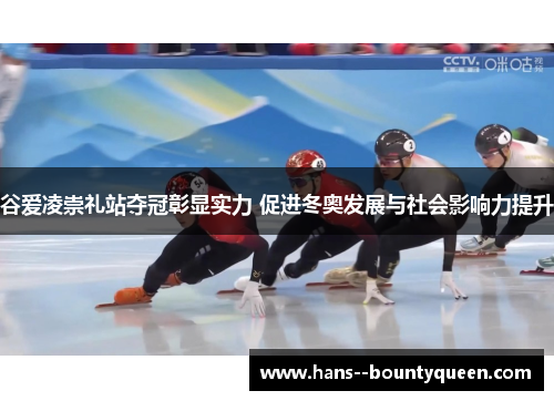 谷爱凌崇礼站夺冠彰显实力 促进冬奥发展与社会影响力提升
