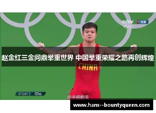 赵金红三金问鼎举重世界 中国举重荣耀之路再创辉煌