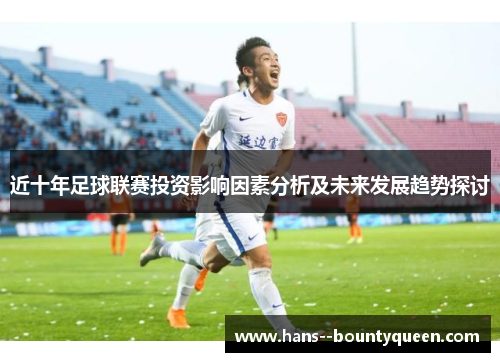 近十年足球联赛投资影响因素分析及未来发展趋势探讨