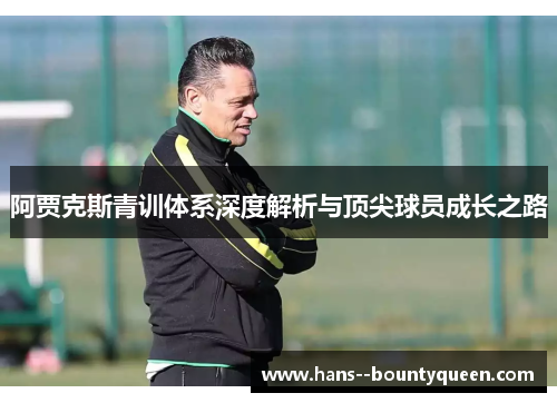 阿贾克斯青训体系深度解析与顶尖球员成长之路