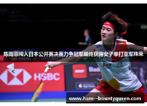 陈雨菲闯入日本公开赛决赛力争冠军最终获得女子单打亚军殊荣