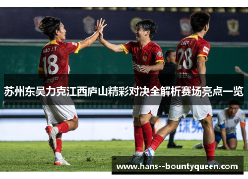 苏州东吴力克江西庐山精彩对决全解析赛场亮点一览