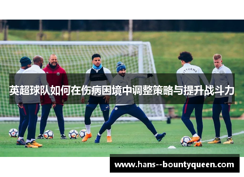 英超球队如何在伤病困境中调整策略与提升战斗力