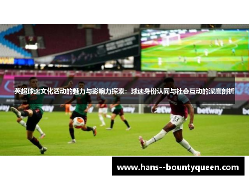 英超球迷文化活动的魅力与影响力探索：球迷身份认同与社会互动的深度剖析