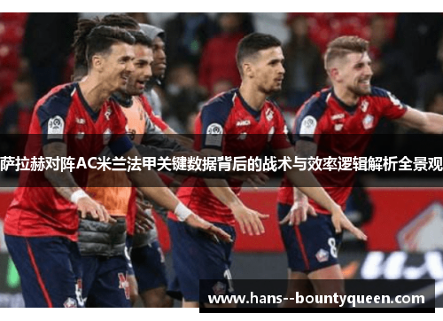 萨拉赫对阵AC米兰法甲关键数据背后的战术与效率逻辑解析全景观