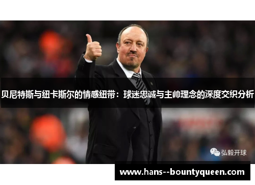 贝尼特斯与纽卡斯尔的情感纽带：球迷忠诚与主帅理念的深度交织分析