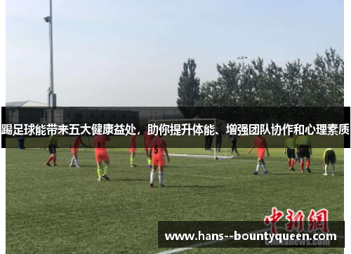 踢足球能带来五大健康益处，助你提升体能、增强团队协作和心理素质