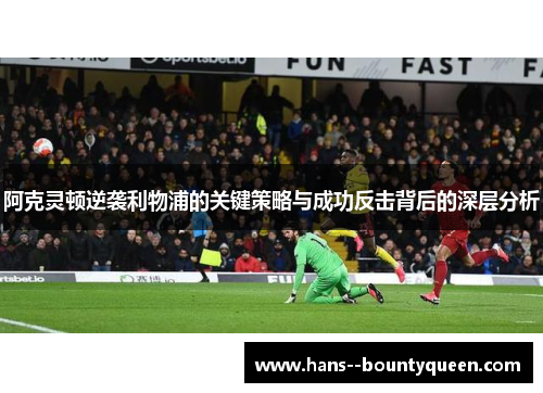 阿克灵顿逆袭利物浦的关键策略与成功反击背后的深层分析