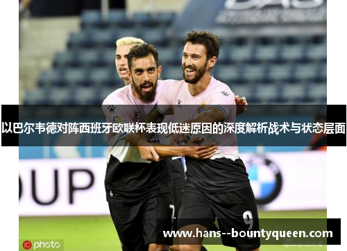 以巴尔韦德对阵西班牙欧联杯表现低迷原因的深度解析战术与状态层面