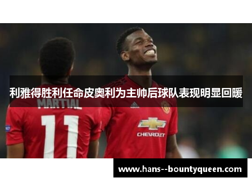 利雅得胜利任命皮奥利为主帅后球队表现明显回暖