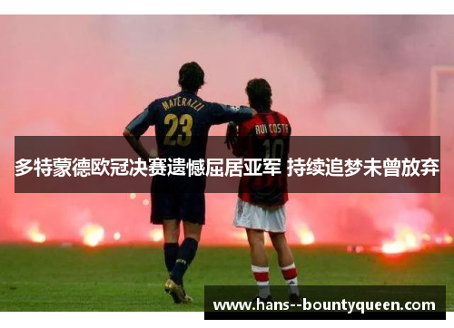 多特蒙德欧冠决赛遗憾屈居亚军 持续追梦未曾放弃