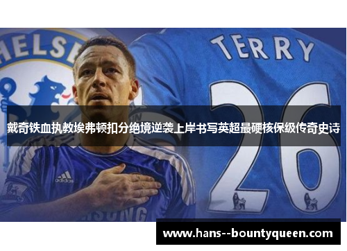 戴奇铁血执教埃弗顿扣分绝境逆袭上岸书写英超最硬核保级传奇史诗