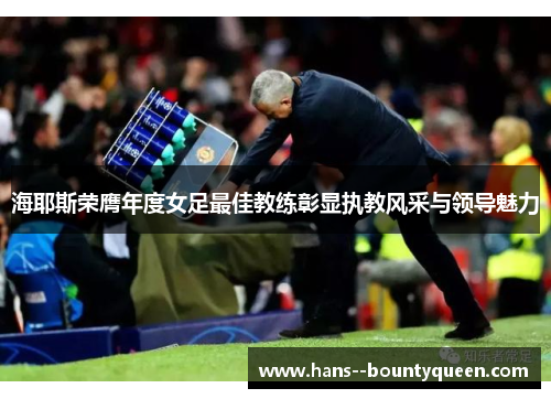 海耶斯荣膺年度女足最佳教练彰显执教风采与领导魅力