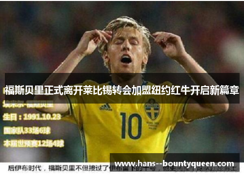 福斯贝里正式离开莱比锡转会加盟纽约红牛开启新篇章