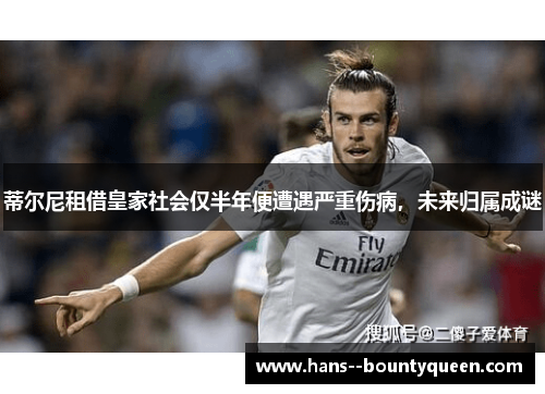 蒂尔尼租借皇家社会仅半年便遭遇严重伤病，未来归属成谜