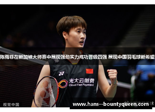 陈雨菲在新加坡大师赛中展现强劲实力成功晋级四强 展现中国羽毛球新希望