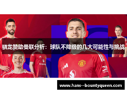 骁龙赞助曼联分析：球队不降级的几大可能性与挑战