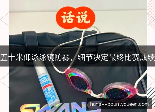 五十米仰泳泳镜防雾，细节决定最终比赛成绩