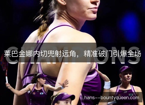 莱巴金娜内切兜射远角，精准破门引爆全场