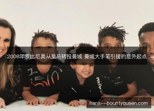 2008年罗比尼奥从皇马转投曼城 曼城大手笔引援的意外起点